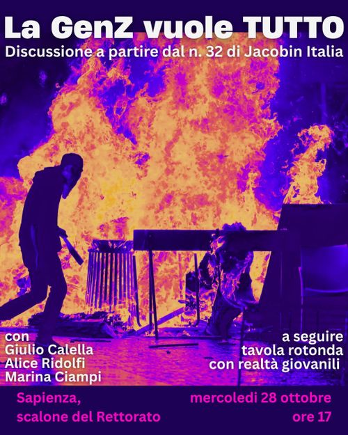 La GenZ vuole TUTTO
discussione a partire dal n. 32 di Jacobin Italia

con Giulio Calella, Alice Ridolfi, Marina Ciampi

a seguire tavola rotonda tra realtà giovanili

Sapienza Scale del rettorato

mercoledì 28 ottobre, ore 17.00