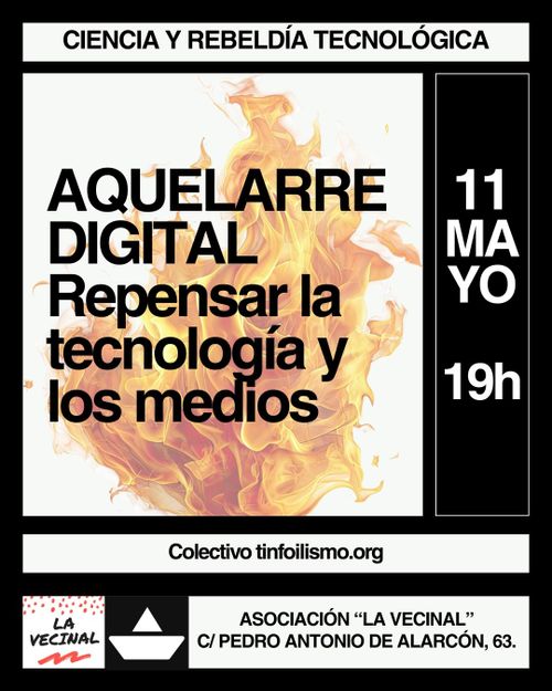 Aquelarre digital: repensar la tecnología y los medios. Tras el título aparece el fuego de una hoguera. 11 de mayo a las 19 h. Asociación "La vecinal", calle de Pedro Antonio de Alarcón, 63. Organiza: colectivo tinfoilismo.org.