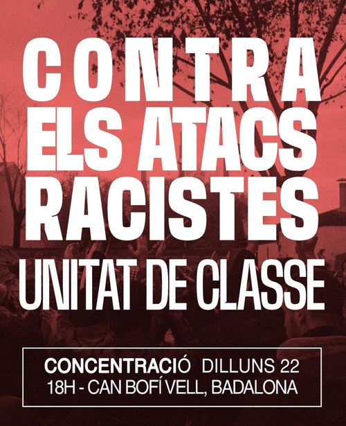 Concentració: Contra Els Atacs Racistes.
Unitat de classe!
Concentració, dilluns 22 18h
Can Bofí Vell, Badalona