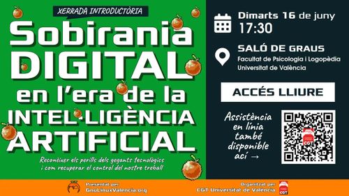 Cartell de la xerrada introductòria Sobirania Digital en l'era de la Intel·ligència Artificial: Reconèixer els perills dels gegants tecnològics i com recuperar el control del nostre treball. Dimarts 16 de juny a les 17:30 al Saló de Graus de la Facultat de Psicologia i Logopèdia de la Universitat de València, accés lliure i assistència en línia disponible, presentat per GnuLinuxValencia.org i organitzat per CGT Universitat de València.