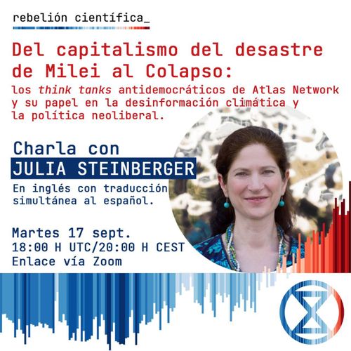 Julia Steinberger "Capitalismo del desastre, de Milei al Colapso: los think tanks antidemocráticos de Atlas Network y su papel en la desinformación climática y la política neoliberal."